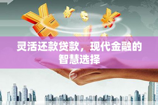 察右中旗灵活还款贷款，现代金融的智慧选择