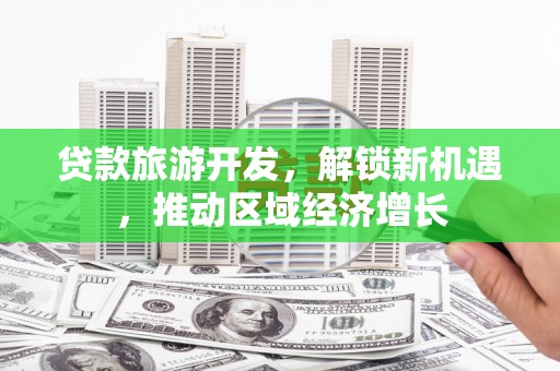 察右中旗贷款旅游开发，解锁新机遇，推动区域经济增长