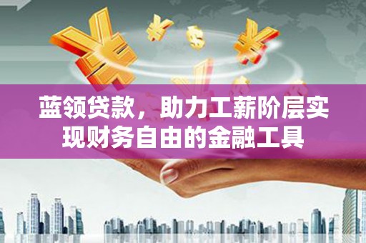 察右中旗蓝领贷款，助力工薪阶层实现财务自由的金融工具