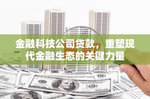 察右中旗金融科技公司贷款，重塑现代金融生态的关键力量