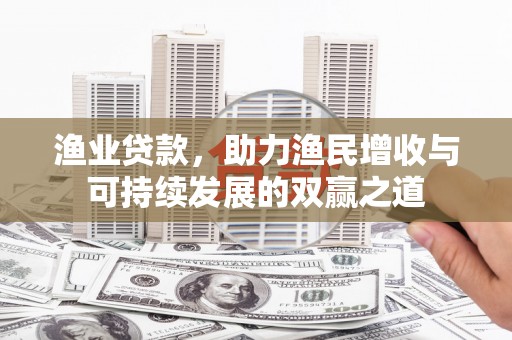 察右中旗渔业贷款，助力渔民增收与可持续发展的双赢之道