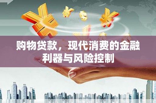 察右中旗购物贷款，现代消费的金融利器与风险控制