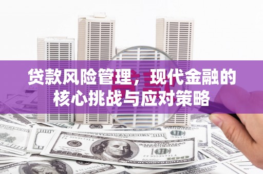 察右中旗贷款风险管理，现代金融的核心挑战与应对策略