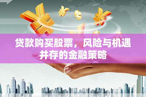 察右中旗贷款购买股票，风险与机遇并存的金融策略
