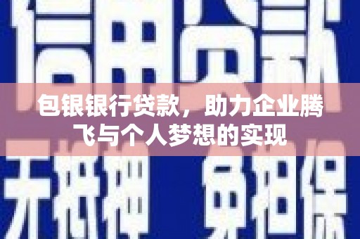 察右中旗包银银行贷款，助力企业腾飞与个人梦想的实现