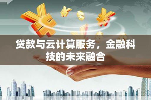 察右中旗贷款与云计算服务，金融科技的未来融合