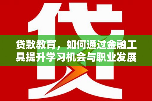 察右中旗贷款教育，如何通过金融工具提升学习机会与职业发展