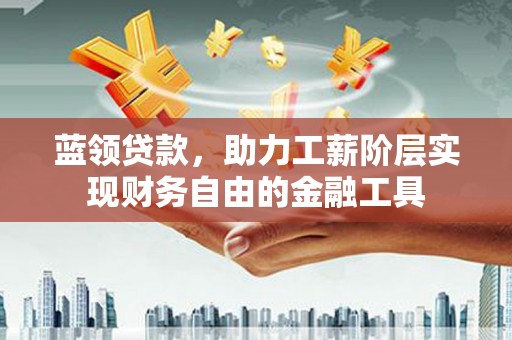 察右中旗蓝领贷款，助力工薪阶层实现财务自由的金融工具
