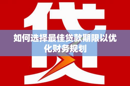 察右中旗如何选择最佳贷款期限以优化财务规划