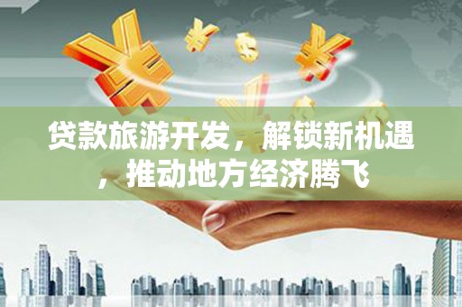 察右中旗贷款旅游开发，解锁新机遇，推动地方经济腾飞
