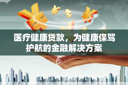 察右中旗医疗健康贷款，为健康保驾护航的金融解决方案