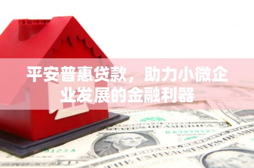 察右中旗平安普惠贷款，助力小微企业发展的金融利器
