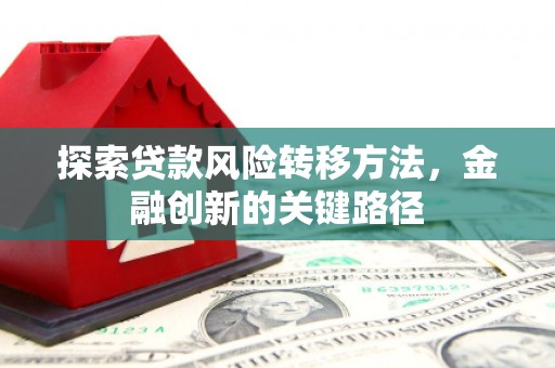 察右中旗探索贷款风险转移方法，金融创新的关键路径