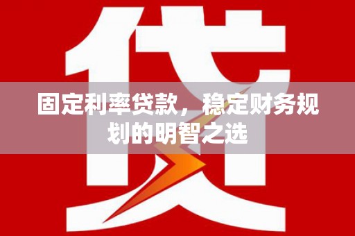 察右中旗固定利率贷款，稳定财务规划的明智之选