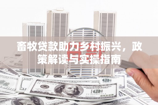 察右中旗畜牧贷款助力乡村振兴，政策解读与实操指南