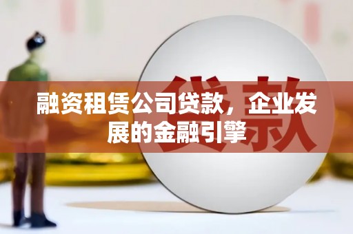 察右中旗融资租赁公司贷款，企业发展的金融引擎