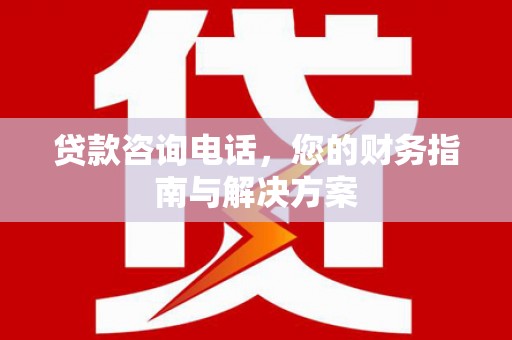 察右中旗贷款咨询电话，您的财务指南与解决方案