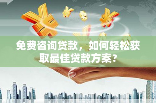察右中旗免费咨询贷款，如何轻松获取最佳贷款方案？